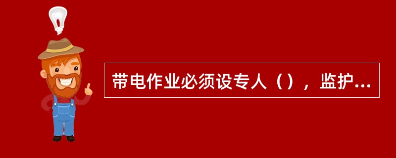 带电作业必须设专人（），监护人应由有带电作业实践经验的人员担任，监护人（）直接操