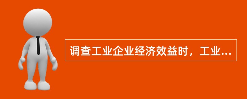 调查工业企业经济效益时，工业企业是（）。