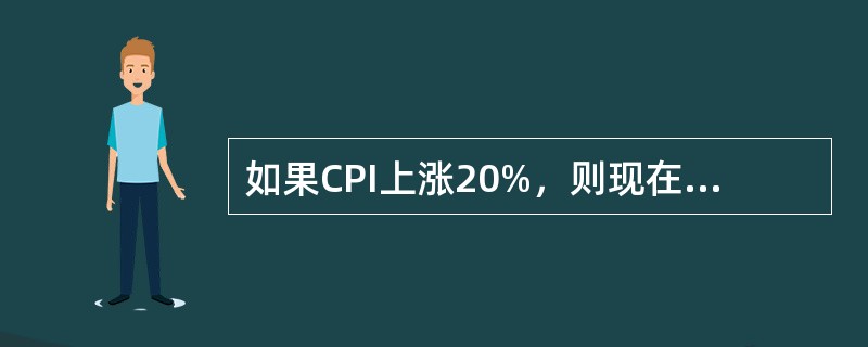 如果CPI上涨20%，则现在的1元钱只值原来的（）钱。