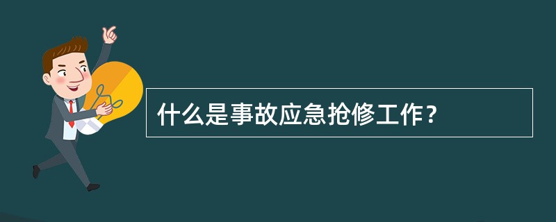 什么是事故应急抢修工作？