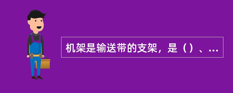 机架是输送带的支架，是（）、（）及输送机所有部件的支撑。