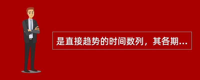 是直接趋势的时间数列，其各期环比发展速度大致相同