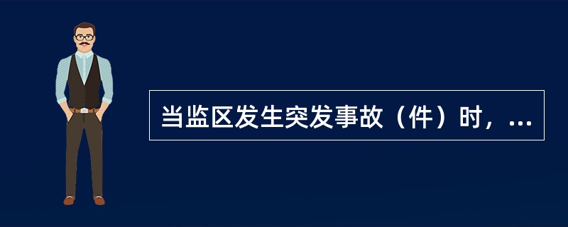 当监区发生突发事故（件）时，监区警察根据现场情况，迅速采取措施控制突发事故（件）