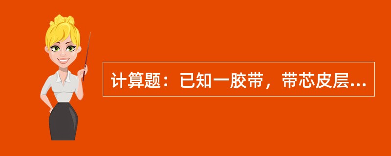 计算题：已知一胶带，带芯皮层数为5层，带宽为800MM，阶梯长度取定为250MM