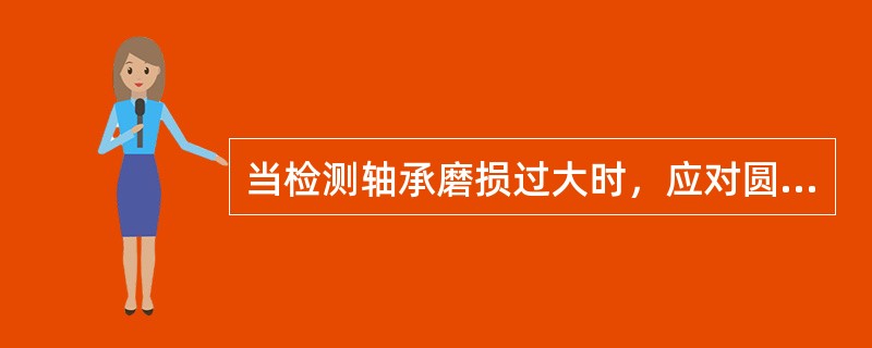 当检测轴承磨损过大时，应对圆柱齿轮进行（）或（）。