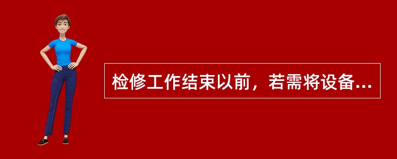 检修工作结束以前，若需将设备试加工作电压，在什么条件下才能进行？