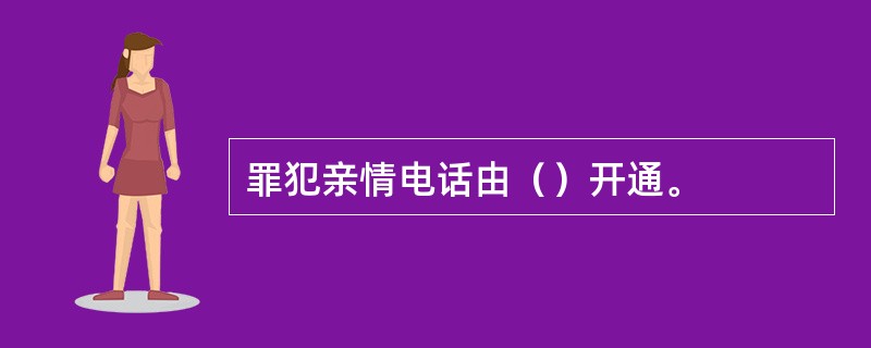 罪犯亲情电话由（）开通。