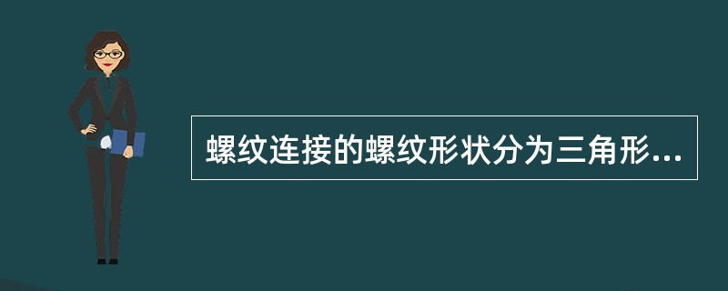 螺纹连接的螺纹形状分为三角形螺纹、矩形螺纹，梯形螺纹（）