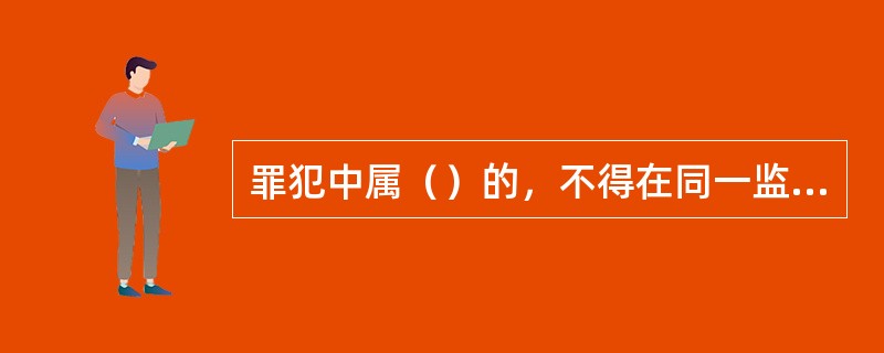 罪犯中属（）的，不得在同一监区改造。