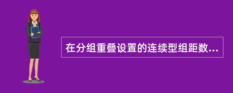 在分组重叠设置的连续型组距数列时，凡是遇到某单位的标志值刚好等于相邻两组上下限数