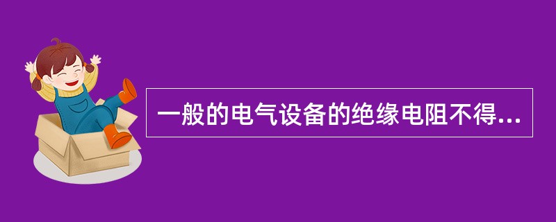 一般的电气设备的绝缘电阻不得低于（）M