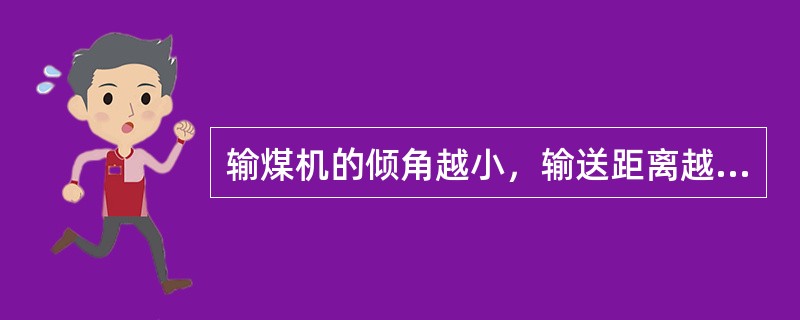输煤机的倾角越小，输送距离越长，带速愈低。（）