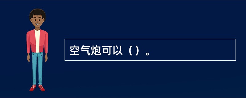 空气炮可以（）。