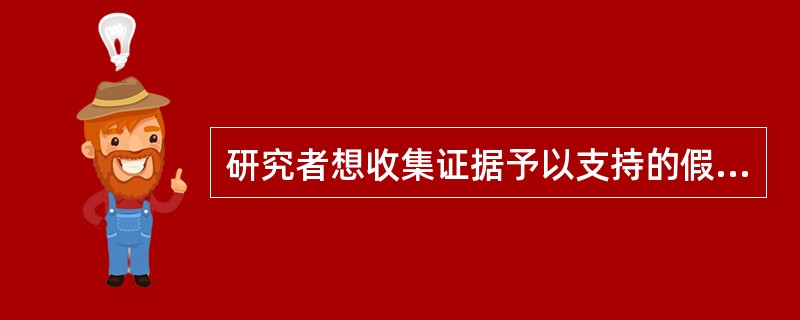 研究者想收集证据予以支持的假设通常称为（）