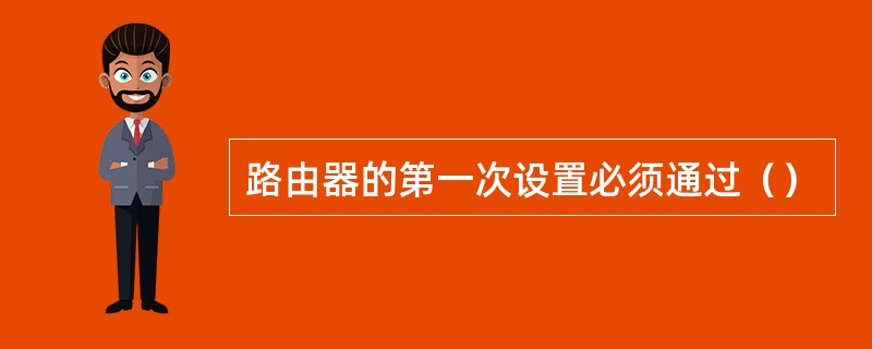 路由器的第一次设置必须通过（）