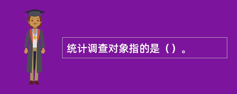 统计调查对象指的是（）。