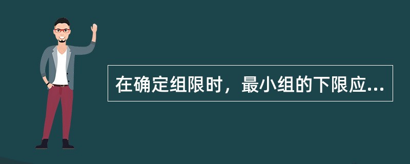 在确定组限时，最小组的下限应高于最小变量值。