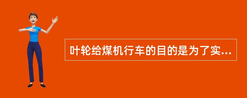 叶轮给煤机行车的目的是为了实现沿沟煤纵向给煤，也是为了保证检修时将叶轮给煤机引出