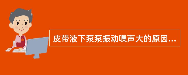 皮带液下泵泵振动噪声大的原因有（）。