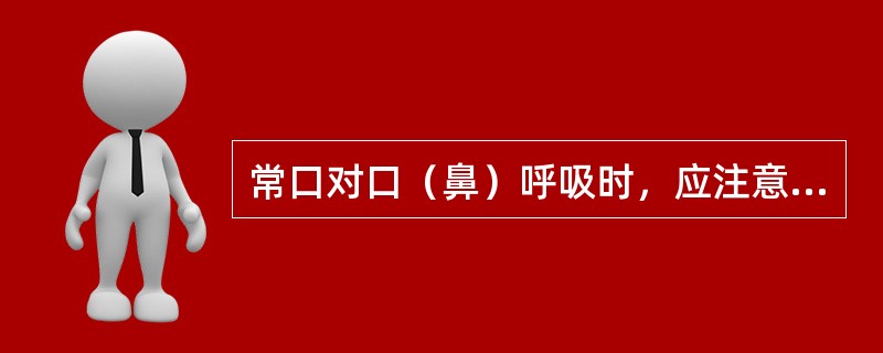 常口对口（鼻）呼吸时，应注意些什么？