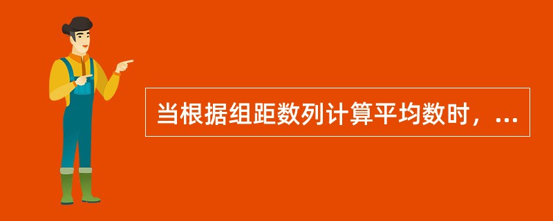 当根据组距数列计算平均数时，需要用（）作为各组的代表数值。