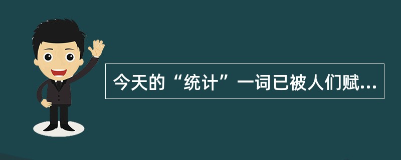 今天的“统计”一词已被人们赋予多种含义，但概括起来统计的含义是指（）。