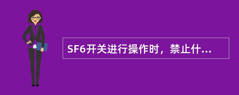 SF6开关进行操作时，禁止什么工作？