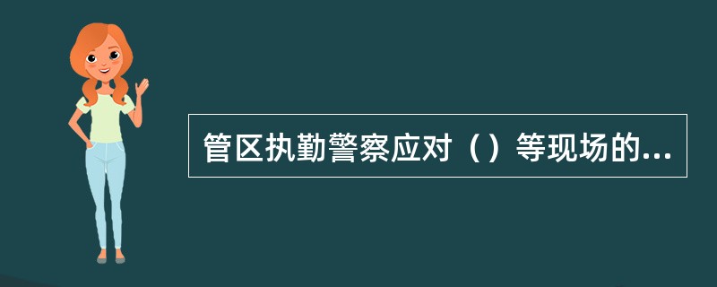 管区执勤警察应对（）等现场的异常情况开展排查。