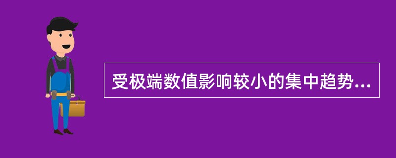 受极端数值影响较小的集中趋势值是。（）