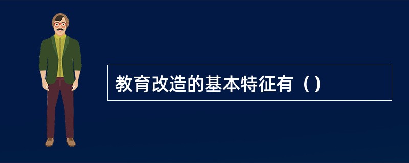 教育改造的基本特征有（）