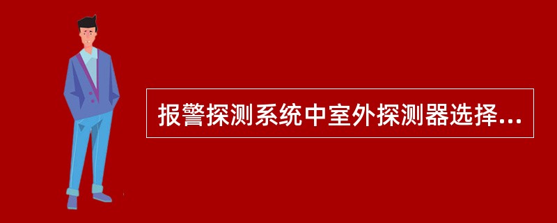 报警探测系统中室外探测器选择时，应考虑（）等因素