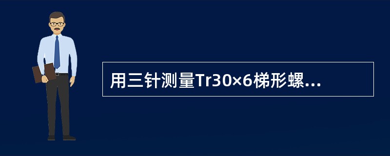 用三针测量Tr30×6梯形螺纹，测得百分尺的读数M=30.80mm，求被测得中径