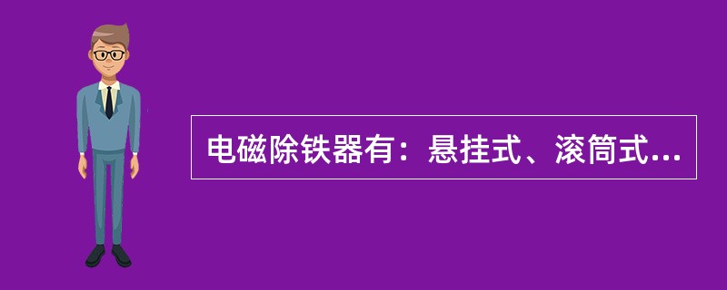 电磁除铁器有：悬挂式、滚筒式和带式三种。