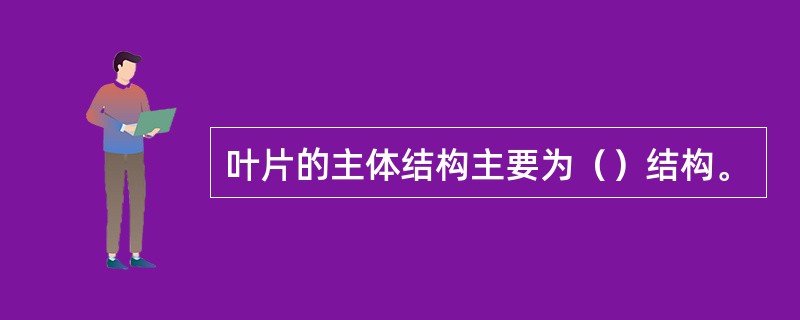 叶片的主体结构主要为（）结构。