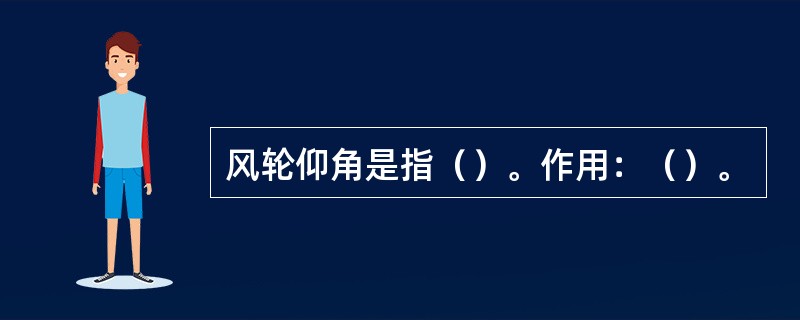 风轮仰角是指（）。作用：（）。