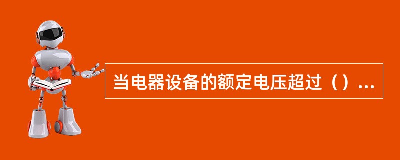 当电器设备的额定电压超过（）安全电压主等级时，应采用防止直接接触带电体的保护措施