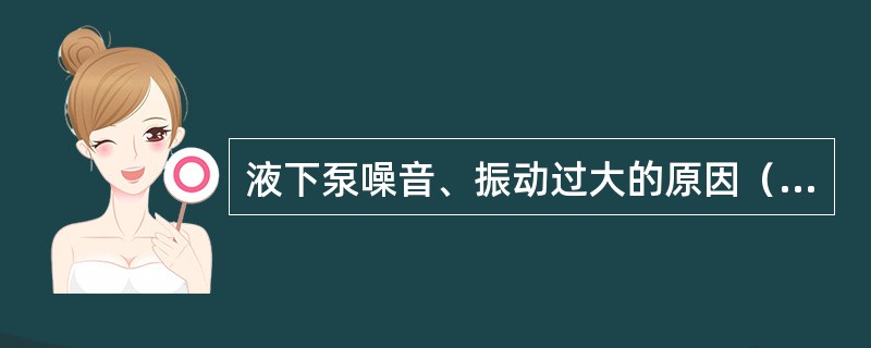 液下泵噪音、振动过大的原因（）。