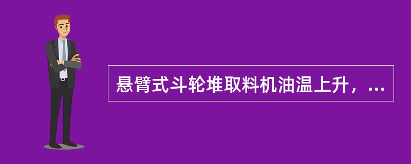 悬臂式斗轮堆取料机油温上升，冷却器容量不足，冷却器有故障，进水口的阀门工作不良，