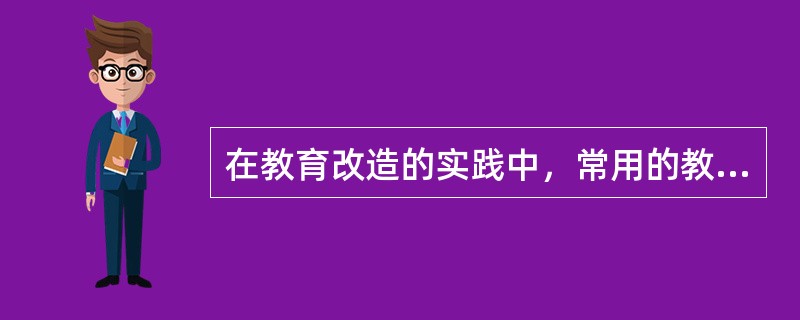 在教育改造的实践中，常用的教育的方法有（）。