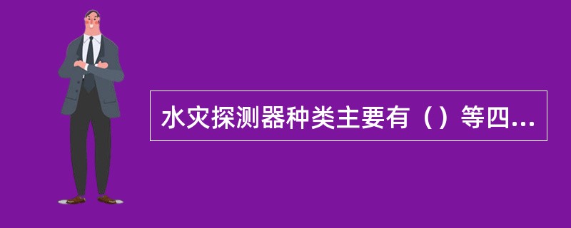 水灾探测器种类主要有（）等四种。