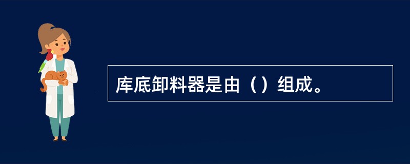 库底卸料器是由（）组成。