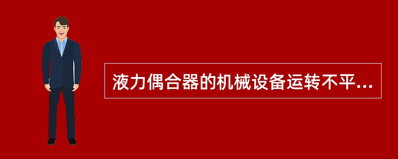 液力偶合器的机械设备运转不平稳的原因？