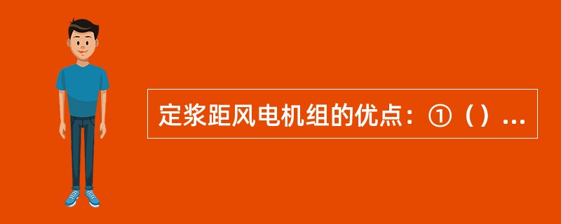 定浆距风电机组的优点：①（）②（）③（），利于造成大型风电机组。缺点：①（）②（