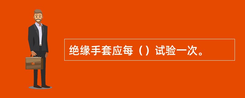 绝缘手套应每（）试验一次。