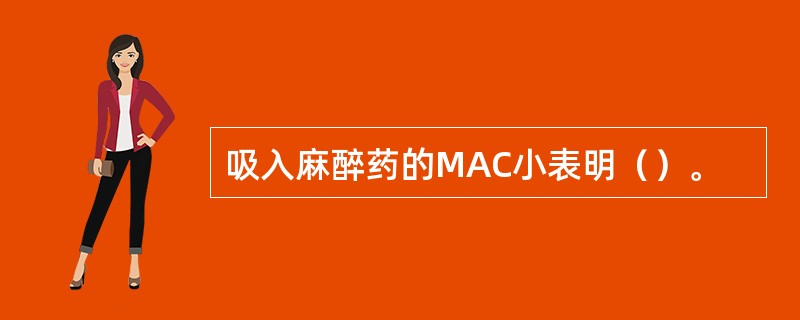 吸入麻醉药的MAC小表明（）。