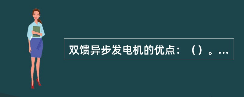 双馈异步发电机的优点：（）。缺点：（）。