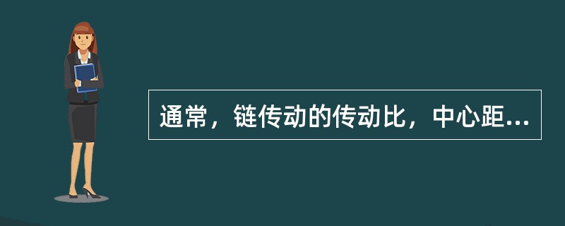 通常，链传动的传动比，中心距不大于5～6m。（）