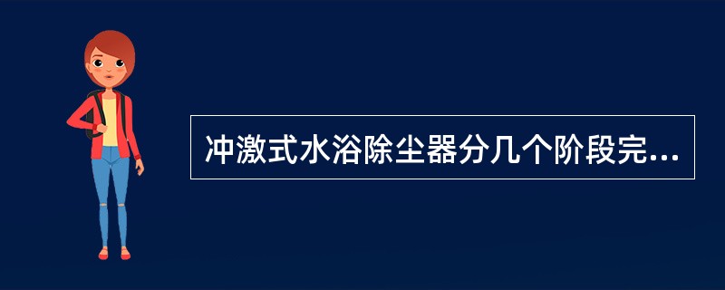 冲激式水浴除尘器分几个阶段完成除尘过程的？