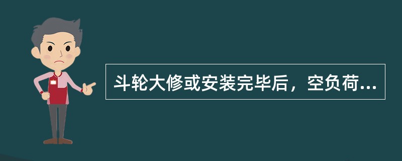 斗轮大修或安装完毕后，空负荷试车一般不少于两小时。