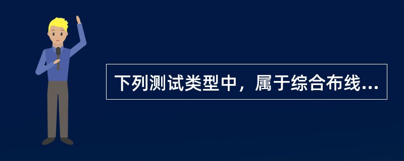 下列测试类型中，属于综合布线设计阶段的测试是（）